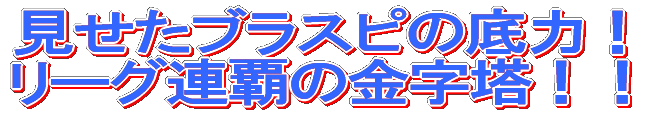 見せたブラスピの底力! リーグ連覇の金字塔!!