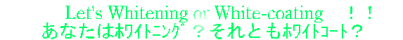 �@�@Let's Whitening or White-coating�@�I�I
�@�@���Ȃ����ܲ��ݸށH����Ƃ��ܲĺ�āH�@�@
